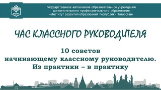 Час классного руководителя. 10 советов начинающему классному руководителю. Из практики – в практику.