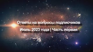 Ответы на вопросы подписчиков Июль 2023 года | Часть первая