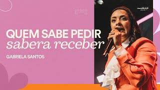 QUEM SABE PEDIR, SABERÁ RECEBER | GABRIELA SANTOS