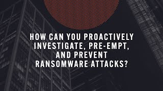 How can you proactively investigate, pre empt, and prevent ransomware attacks?