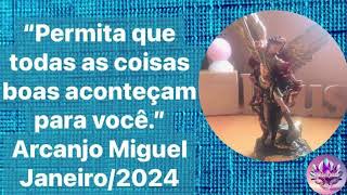 “ Permita que todas as coisas boas aconteçam para você.” Arcanjo Miguel  Janeiro/2024