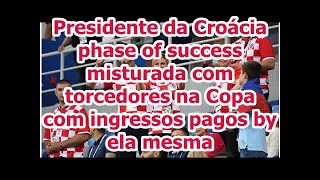 Presidente da Croácia phase of success misturada com torcedores na Copa com ingressos pagos by el...