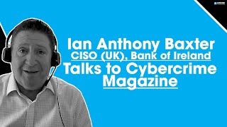 Ian Anthony Baxter, CISO, UK, at Bank of Ireland, Talks to Cybercrime Magazine