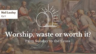 Cost of True Worship | Series: Palm Sunday to the Cross | Neil Loxley | 24th Mar 2024