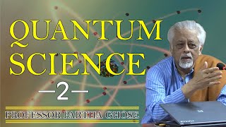 QUANTUM SCIENCE-2,   Prof. Partha Ghose