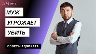 Что делать, если МУЖ УГРОЖАЕТ УБИТЬ. Адвокат по уголовным и гражданским делам. Шынгыс Сейфулла