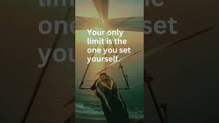 Your only limit is the one you set yourself.