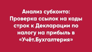 Анализ субконто: Проверка ссылок на коды строк к Декларации по налогу на прибыль в Учёт.Бухгалтерия