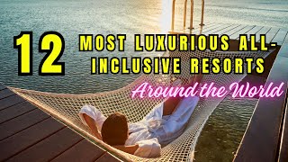 TOP 12 Most Luxurious All-inclusive Resorts Around the World