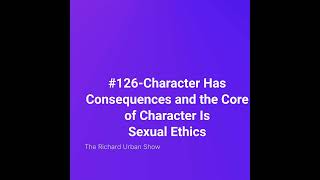 Character Has Consequences and the Core of Character Is Sexual Ethics