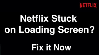 Netflix Stuck on Loading Screen  -  Fix it Now