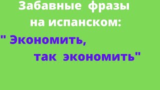 Испанский язык. Забавные фразы на испанском. "Экономить, так экономить!"