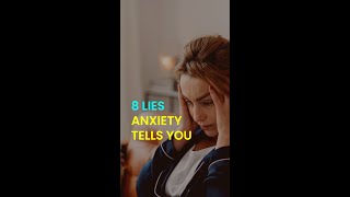 8 LIES ANXIETY TELLS YOU