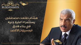 هشام طلعت مصطفى يستثمر 1.5 مليار جنيه في بناء فندق فورسيزونز الأقصر