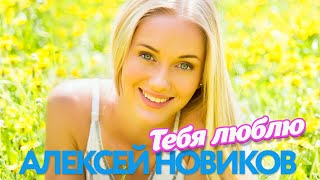 Алексей Новиков - Тебя люблю - Песни от всей души