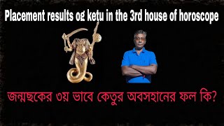 Ketu in the 3rd house --জন্মছকের ৩য় ভাবে কেতুর অবসহানের ফল কি?