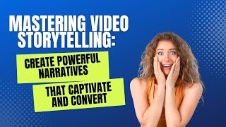 Mastering Video Storytelling: Create Powerful Narratives That Captivate and Convert