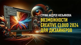 Возможности Creative Cloud 2024 для дизайнеров. Андрей Козьяков