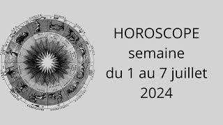 HOROSCOPE semaine 1 au 7 juillet 2024. Signe par signe.