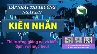 23/2- KIÊN NHẪN | Thị trường giằng co và kiên định với mục tiêu!