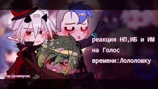 реакция НП,ИБ и ИМ на Лололошку/Голос времени