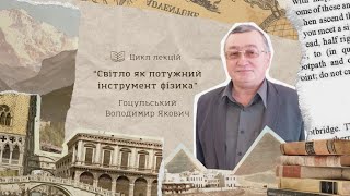 Лекція №5. “Світло як потужний інструмент фізика”. Гоцульський Володимир Якович.