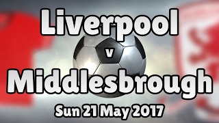 Liverpool v Middlesbrough (Sun 21 May 2017 Match Summary)