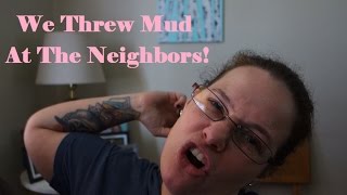 WE THREW MUD AT THE NEIGHBORS!