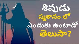 శివుడు స్మశానం లో ఎందుకు ఉంటాడో తెలుసా | lord Shiva staying in graveyard | శివుడు స్మశానం లో ఎందుకు