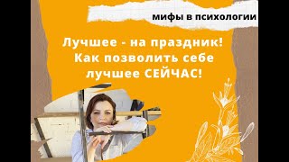 Жить лучше сейчас. Как разрешать себе больше каждый день. Про мифы в психологии