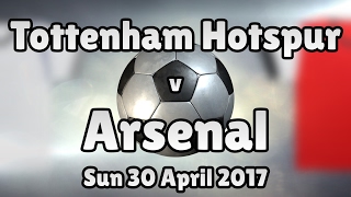 Tottenham Hotspur v Arsenal (Sun 30 April 2017 Match Summary)