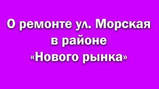 О ремонте ул  Морская в районе «Нового рынка»