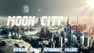 Ultra Calm Cyber Soundscape Ambient Music * Moon City