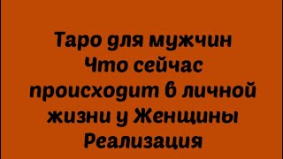 Таро для мужчин. Что у неё сейчас происходит в личной жизни. Реализация .