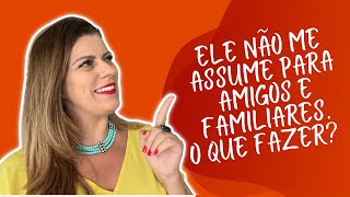 ELE NÃO ME ASSUME PARA AMIGOS E FAMILIARES. O QUE FAZER?