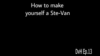 How to make yourself a Ste-Van (DvH EP13 S1)