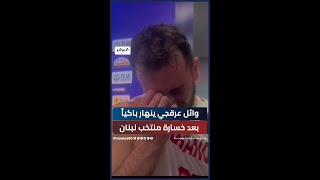 وائل عرقجي ينهار باكياً بعد خسارة منتخب لبنان أمان فرنسا