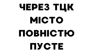 Через ТЦК місто повністю пусте