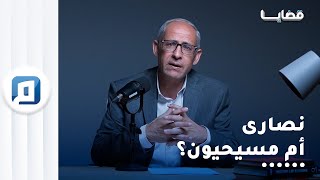 المسيحية والنصرانية.. كيف بدأت إشكالية التسمية؟