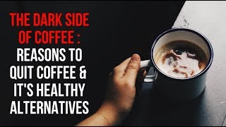 The Dark Side of Coffee -  Reasons to Quit Coffee & Healthy Alternatives