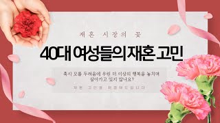 재혼 시장의 꽃 40대 여성들의 재혼 고민을 해결해드립니다