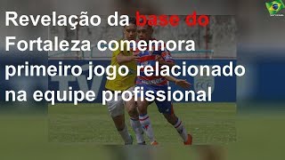 Revelação da base do Fortaleza comemora primeiro jogo relacionado na equipe profissional