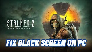 How To Fix S.T.A.L.K.E.R. 2: Heart of Chornobyl Stuck On Black Screen Error on PC