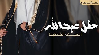 شيلة ترحيب باسم العريس عبدالله 2024 حفل عبدالله السيف الشطيط ,شيله ترحيبيه من ابو العريس للرجال