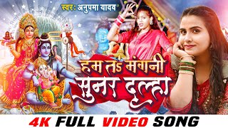 4K #VIDEO - हम तS मंगनी सुनर दूल्हा | #Anupma Yadav | Hum Ta Mangani Sunar Dulha | #Shiv Bhajan 2022