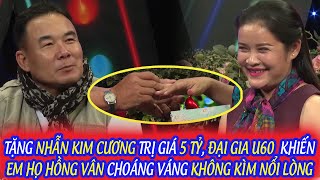 TẶNG NHẪN KIM CƯƠNG TRỊ GIÁ 5 TỶ, ĐẠI GIA U60 KHIẾN EM HỌ HỒNG VÂN CHOÁNG VÁNG KHÔNG KÌM NỔI LÒNG