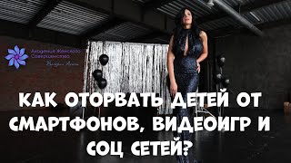 КАК ОТОРВАТЬ ДЕТЕЙ от смартфонов, соц сетей и видеоигр. Причины и решения.