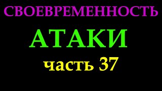 СВОЕВРЕМЕННОСТЬ АТАКИ (часть 37).