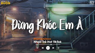 Đừng Khóc Em À - Em Ơi Đừng Khóc Đừng Khóc Em À, Vì Anh Rất Đau... Người Lạ Thoáng Qua TikTok