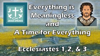 Everything is Meaningless - A Time for Everything | Ecclesiastes 1, 2, & 3 - Jesus Speaks